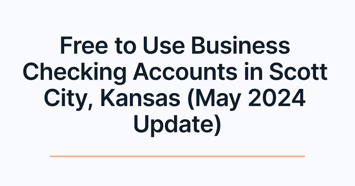 Free to Use Business Checking Accounts in Scott City, Kansas (May 2024 Update)